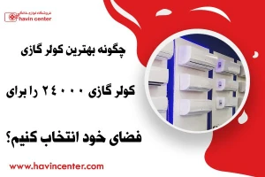 چگونه بهترین کولر گازی ۲۴۰۰۰ را برای فضای خود انتخاب کنیم؟